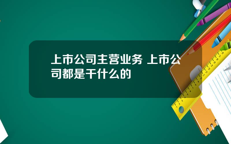 上市公司主营业务 上市公司都是干什么的